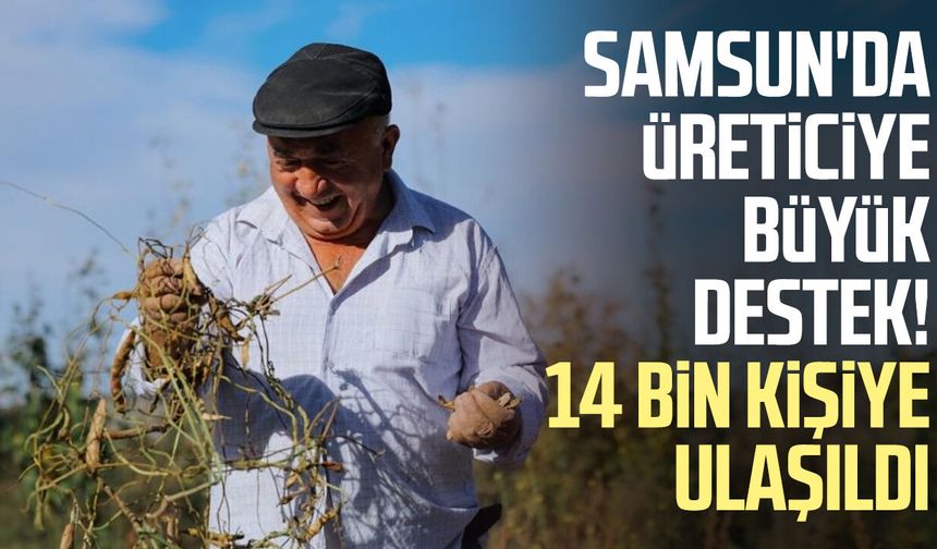 Samsun'da üreticiye büyük destek! 14 bin kişiye ulaşıldı