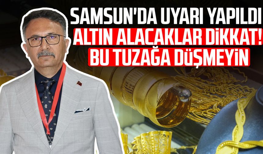 Samsun'da uyarı yapıldı: Altın alırken bu tuzağa düşmeyin!