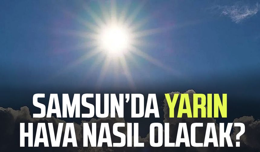 Samsun'da yarın hava nasıl olacak? 1 Temmuz Çarşamba