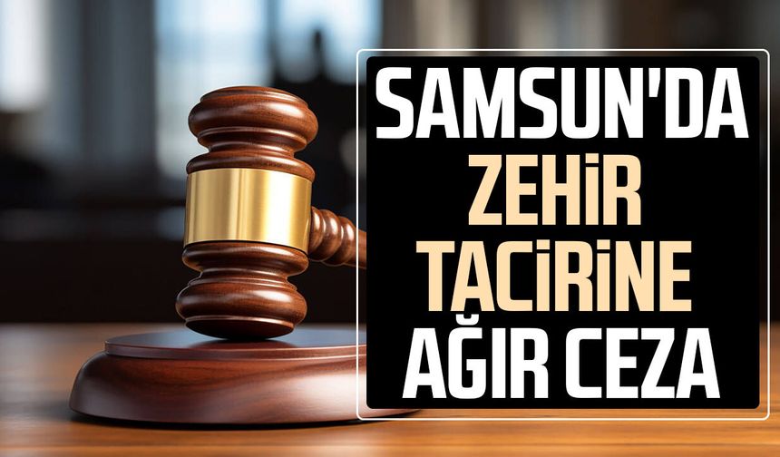Samsun'da zehir tacirine ağır ceza