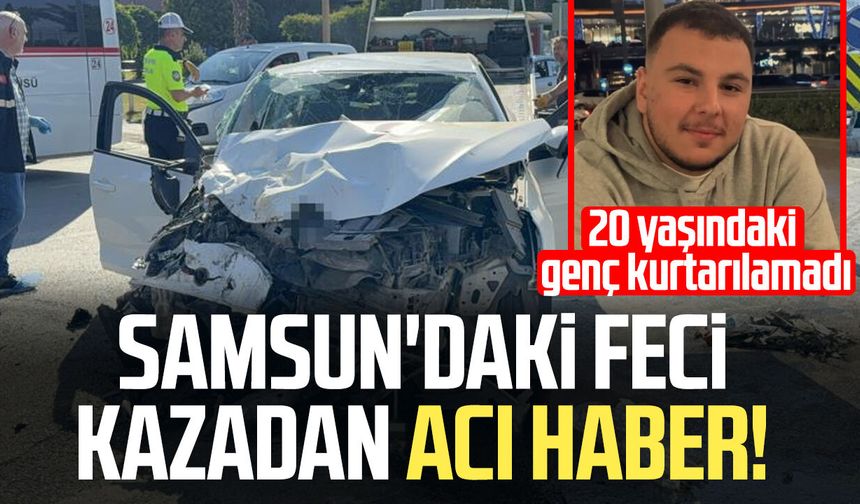 Samsun'daki feci kazadan acı haber! Ahmet Tuna Arslan hayatını kaybetti