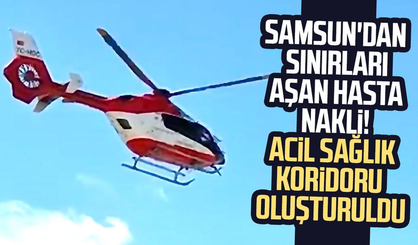 Samsun'dan sınırları aşan hasta nakli! Acil sağlık koridoru oluşturuldu