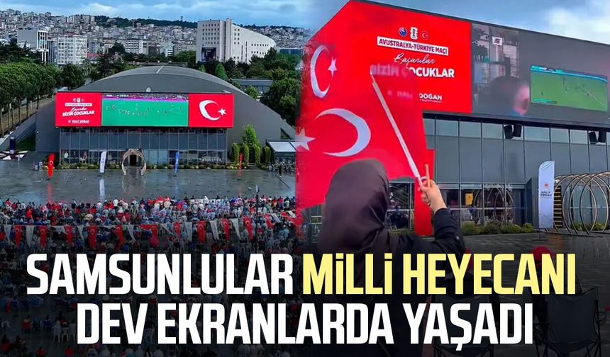 Samsunlular milli heyecanı dev ekranlarda yaşadı!