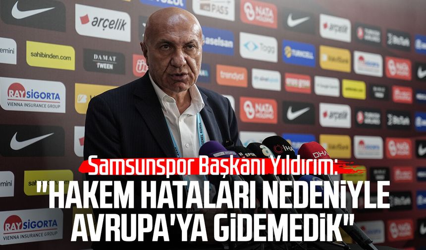 Samsunspor Başkanı Yüksel Yıldırım: "Hakem hataları nedeniyle Avrupa'ya gidemedik"