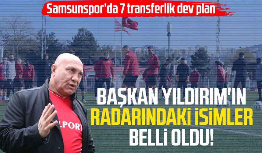 Samsunspor Başkanı Yüksel Yıldırım'ın radarındaki isimler belli oldu!