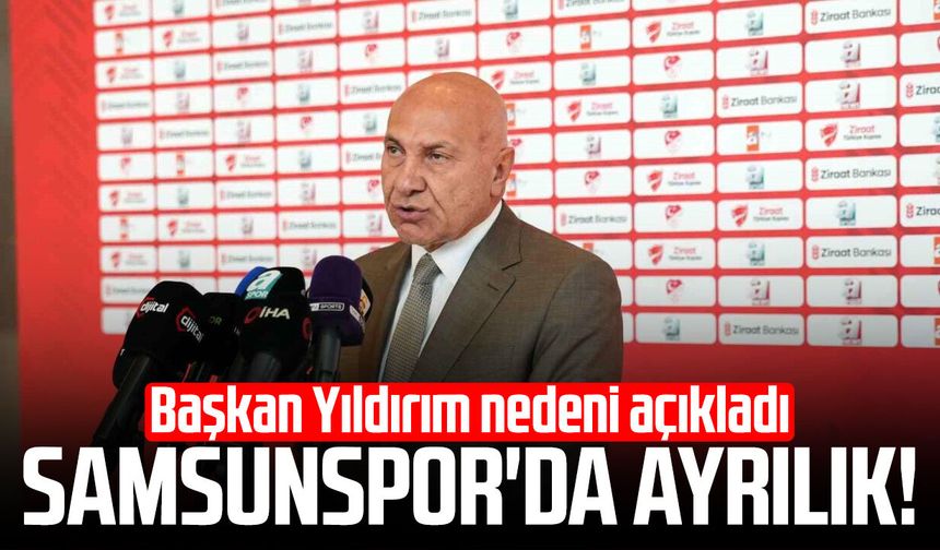 Samsunspor'da ayrılık! Başkan Yüksel Yıldırım nedeni açıkladı