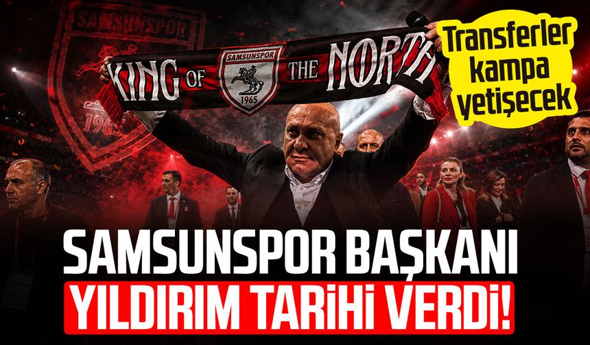 Samsunspor Başkanı Yüksel Yıldırım tarihi verdi! Transferler kampa yetişecek