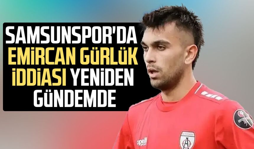 Samsunspor'da Emircan Gürlük iddiası yeniden gündemde