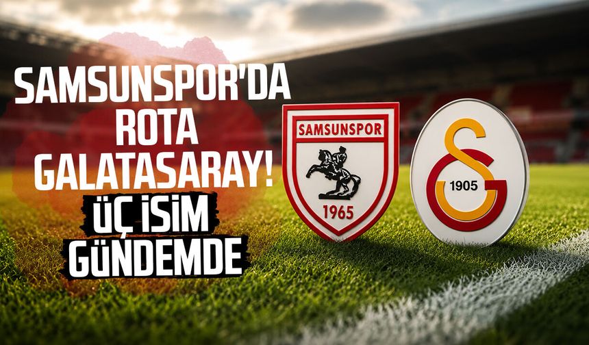 Samsunspor'da rota Galatasaray! Üç isim gündemde