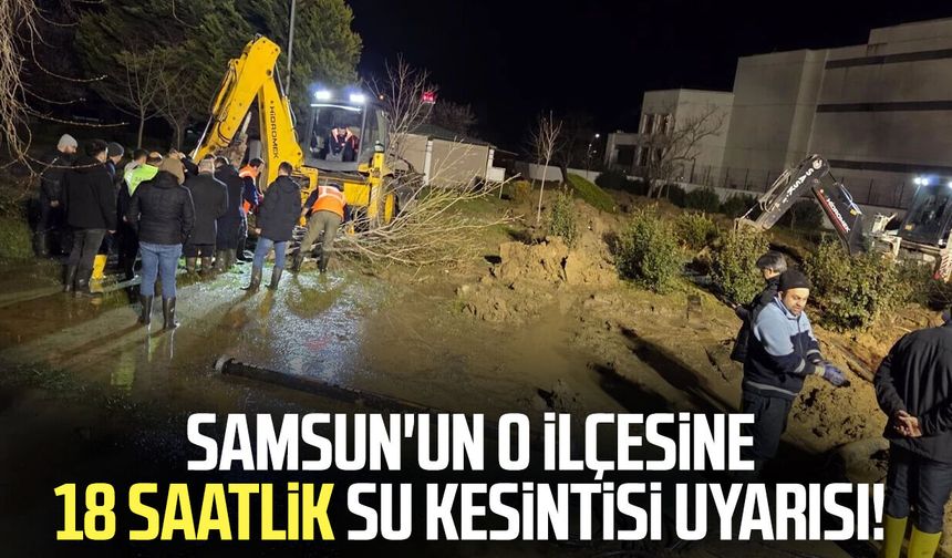 Samsun'un o ilçesine 18 saatlik su kesintisi uyarısı!