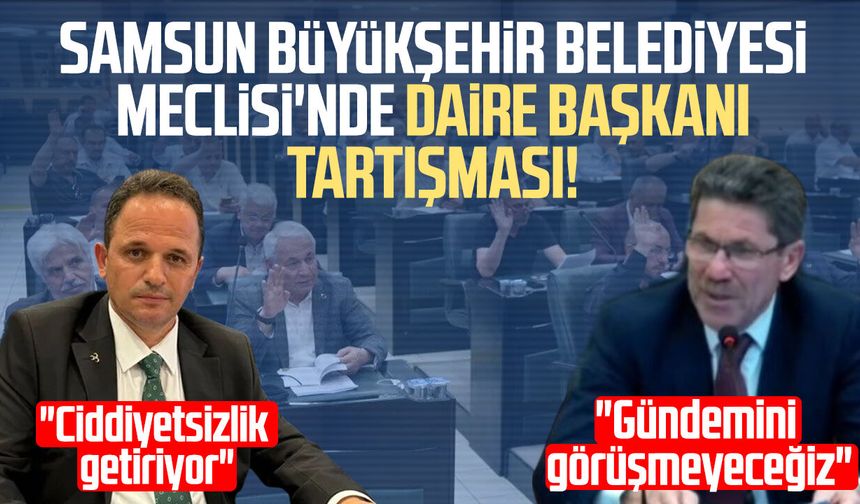 Samsun Büyükşehir Belediyesi Meclisi'nde daire başkanı tartışması!