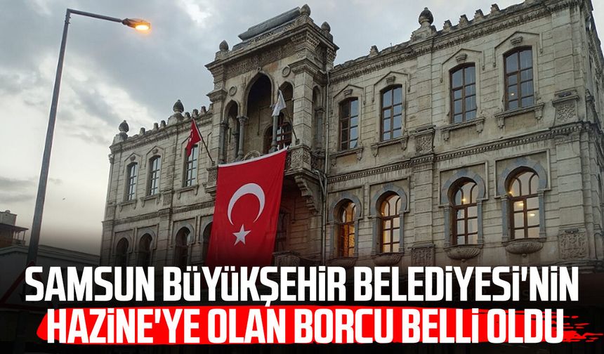 Samsun Büyükşehir Belediyesi'nin Hazine'ye olan borcu belli oldu