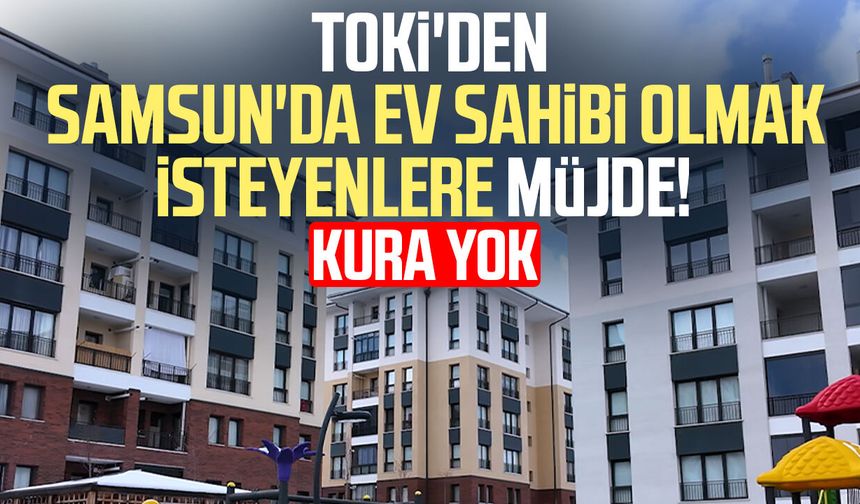 TOKİ'den Samsun'da ev sahibi olmak isteyenlere müjde! Kura yok