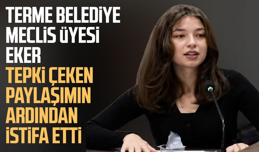 Terme Belediye meclis üyesi Rümeysa Eker tepki çeken paylaşımın ardından istifa etti