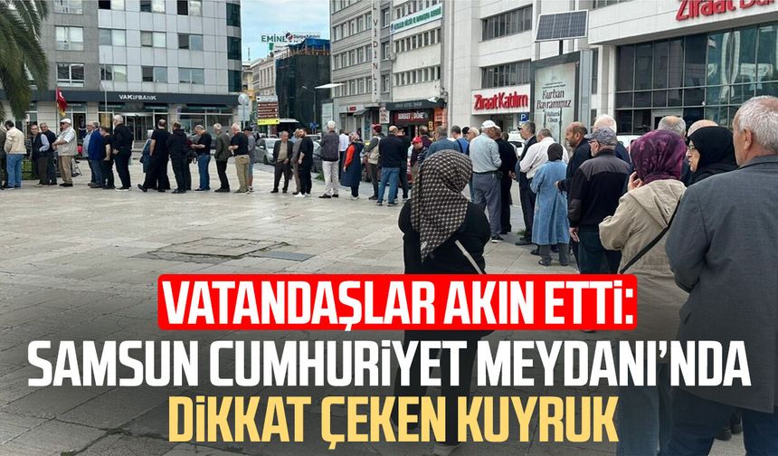 Vatandaşlar akın etti! Samsun Cumhuriyet Meydanı'nda kuyruk