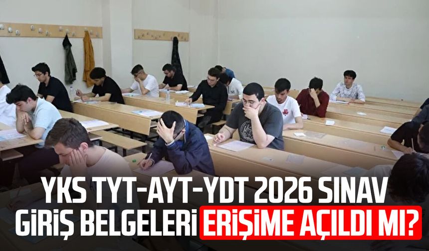 YKS TYT-AYT-YDT 2026 sınav giriş belgeleri erişime açıldı mı?