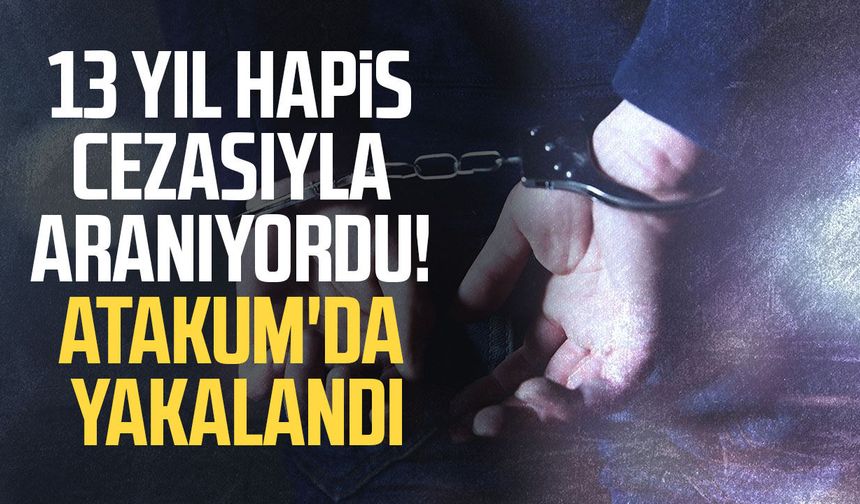 13 yıl hapis cezasıyla aranıyordu! Atakum'da yakalandı