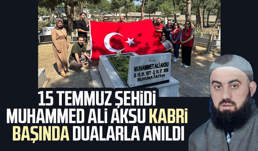 15 Temmuz şehidi Muhammed Ali Aksu kabri başında dualarla anıldı