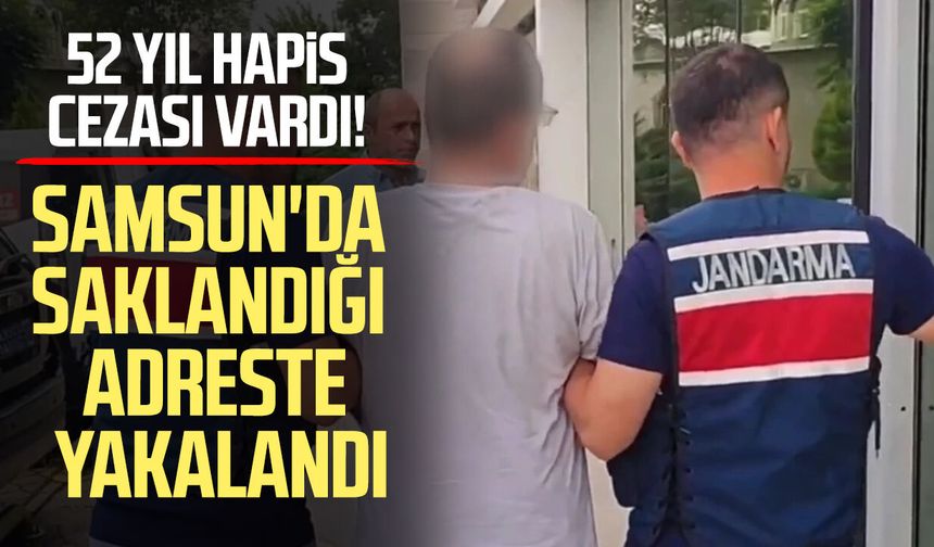 52 yıl hapis cezası vardı! Samsun'da saklandığı adreste yakalandı