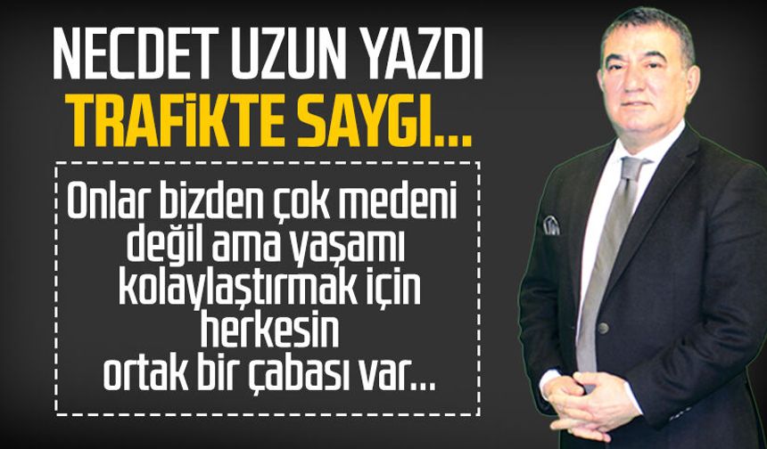 Necdet Uzun yazdı: Trafikte saygı...