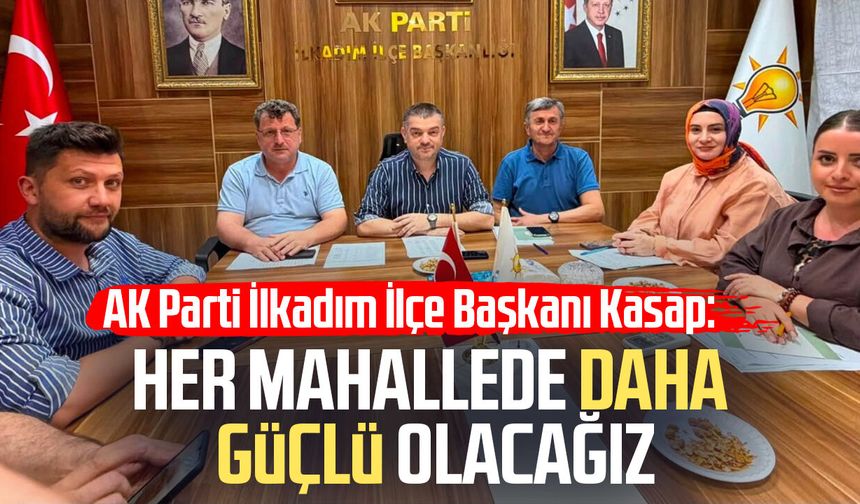 AK Parti İlkadım İlçe Başkanı Ersin Kasap: Her mahallede daha güçlü olacağız