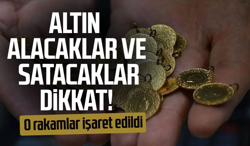 Altın alacaklar ve satacaklar dikkat! O rakamlar işaret edildi