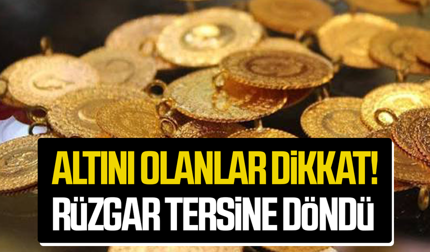 Altını olanlar dikkat! Rüzgar tersine döndü