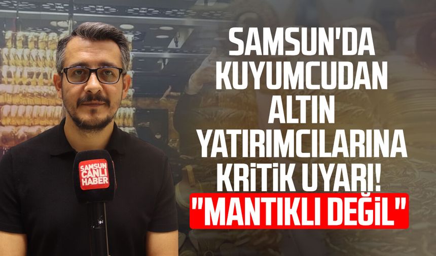 Samsun'da kuyumcudan altın yatırımcılarına kritik uyarı! "Mantıklı değil"