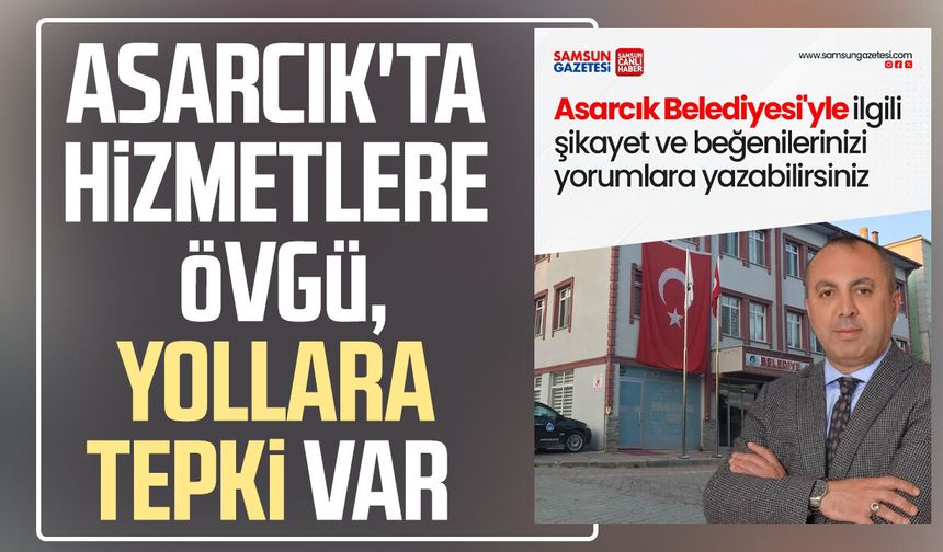 Asarcık'ta hizmete övgü, yollara tepki var