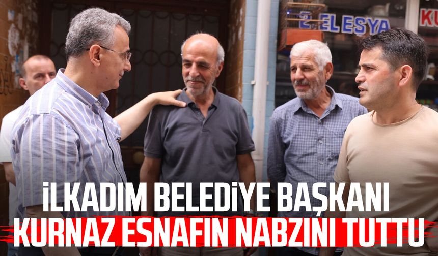 İlkadım Belediye Başkanı İhsan Kurnaz esnafın nabzını tuttu