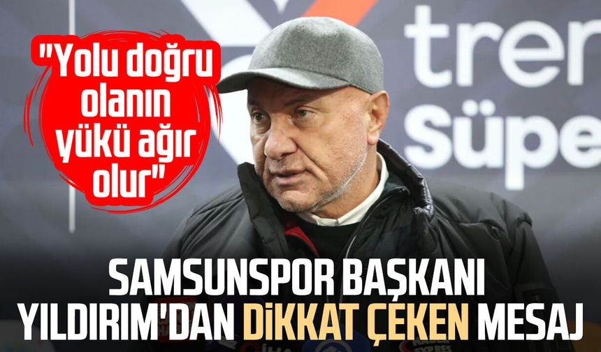 Samsunspor Başkanı Yüksel Yıldırım: "Yolu doğru olanın yükü ağır olur"