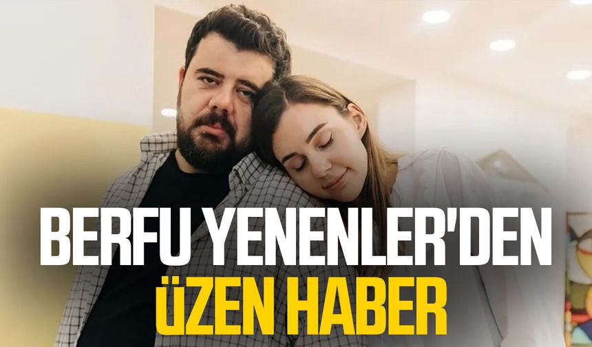 Berfu Yenenler'den üzen haber