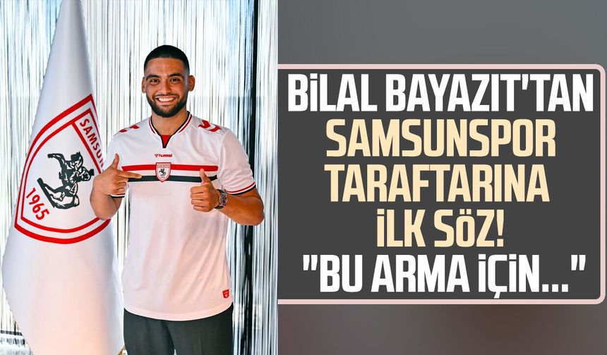 Samsunsporlu Bilal Bayazıt'tan ilk mesaj: "Sabırsızlanıyorum"
