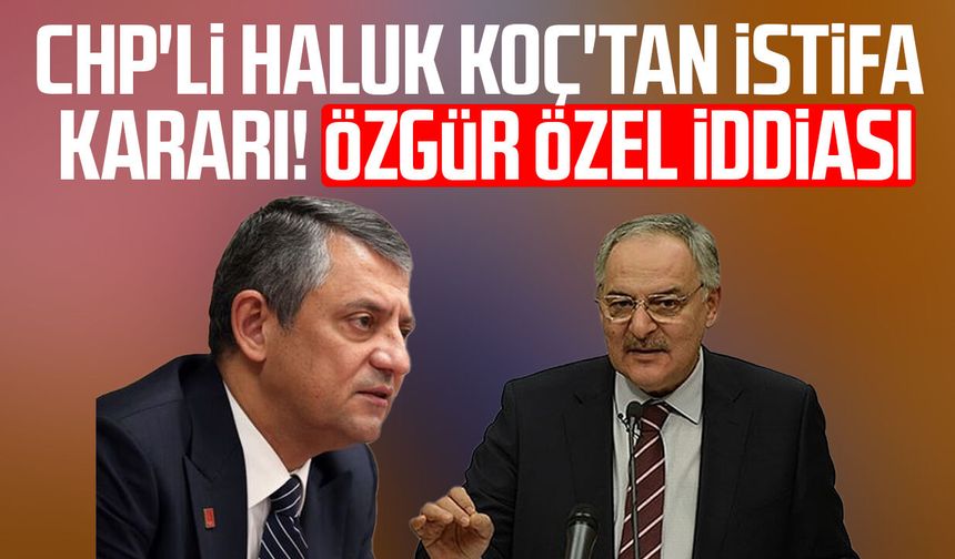 CHP'li Haluk Koç'tan istifa kararı! Özgür Özel iddiası