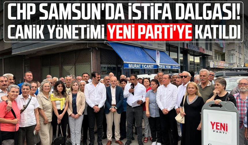 CHP Samsun'da istifa dalgası! Canik yönetimi Yeni Parti'ye katıldı