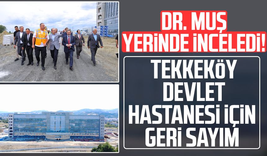 Dr. Mehmet Muş yerinde inceledi! Tekkeköy Devlet Hastanesi'nde geri sayım
