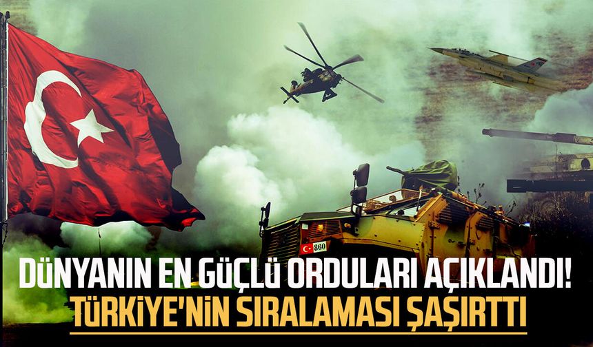 Dünyanın en güçlü orduları açıklandı! Türkiye'nin sıralaması şaşırttı