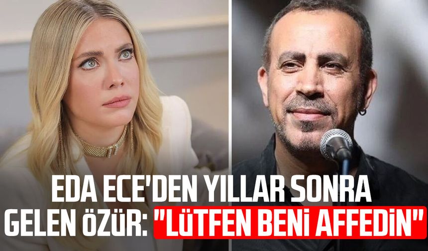 Eda Ece'den yıllar sonra gelen özür: "Lütfen beni affedin"