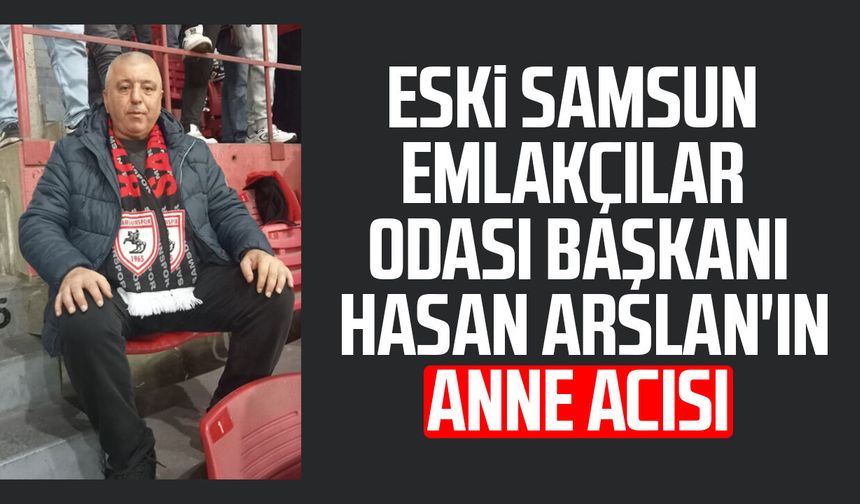 Eski Samsun Emlakçılar Odası Başkanı Hasan Arslan'ın anne acısı