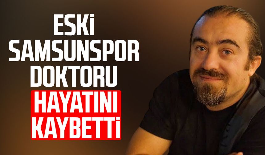 Eski Samsunspor doktoru Burhan Bahadır hayatını kaybetti