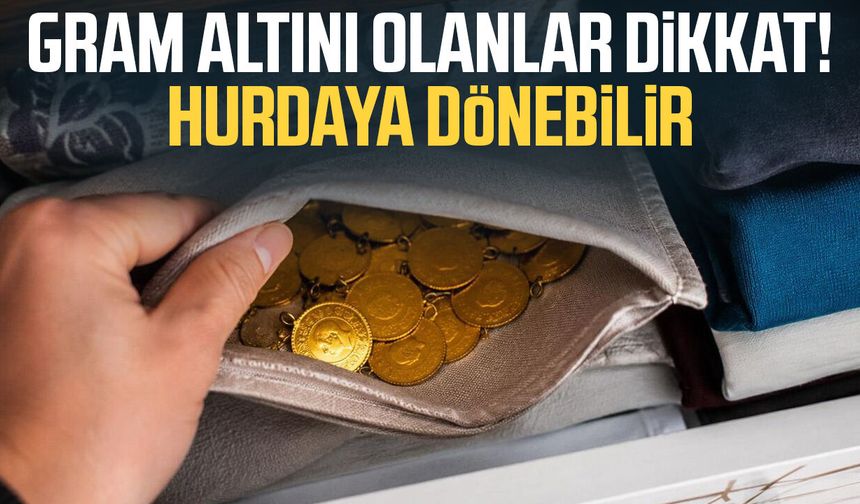 Gram altını olanlar dikkat! Hurdaya dönebilir