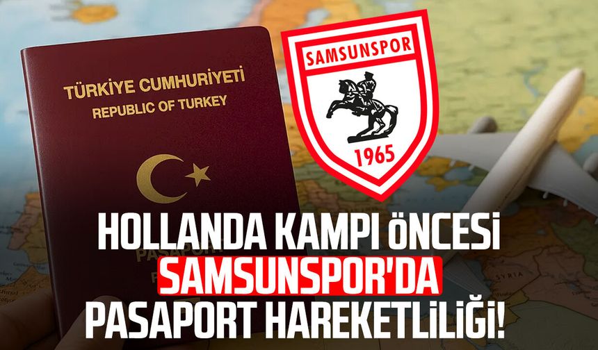 Hollanda kampı öncesi Samsunspor'da pasaport hareketliliği!