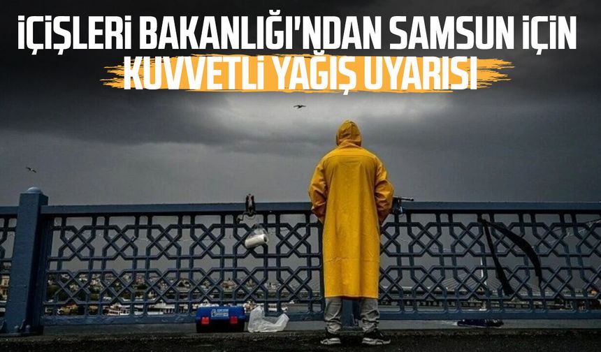 İçişleri Bakanlığı'ndan Samsun için kuvvetli yağış uyarısı!