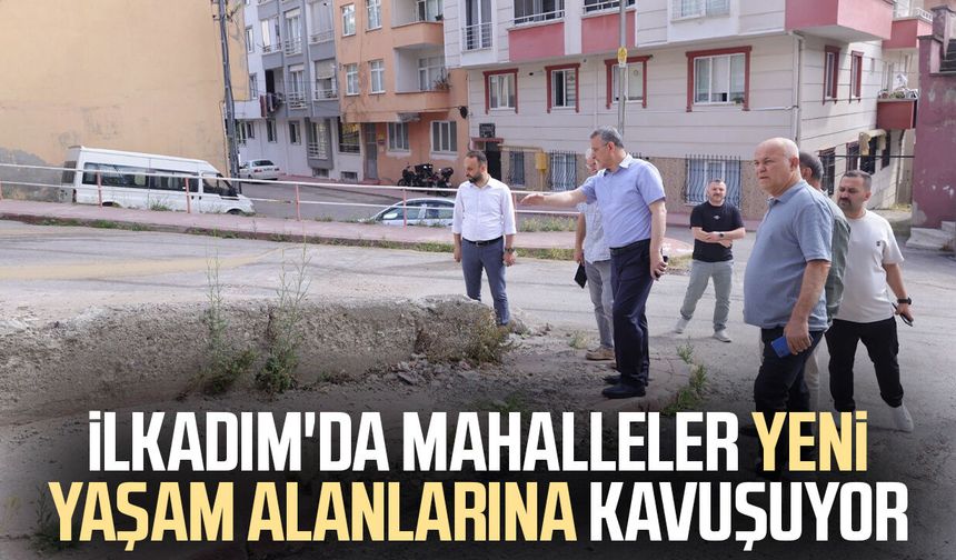 İlkadım'da mahalleler yeni yaşam alanlarına kavuşuyor
