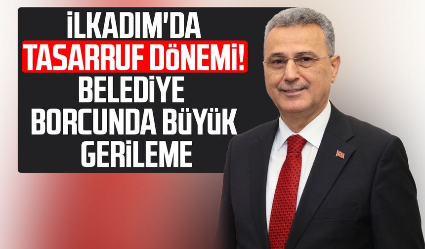 İlkadım'da tasarruf dönemi! Belediye borcunda büyük gerileme