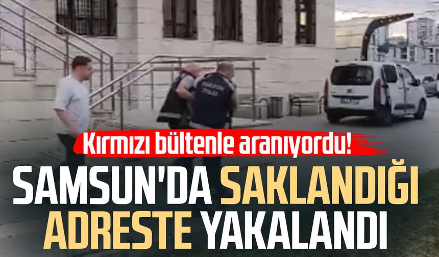 Kırmızı bültenle aranıyordu! Samsun'da saklandığı adreste yakalandı