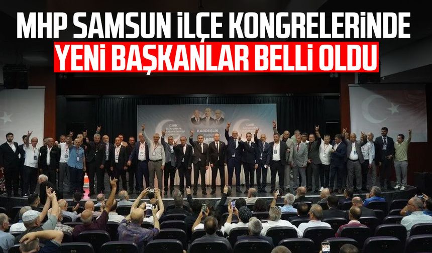 MHP Samsun ilçe kongrelerinde yeni başkanlar belli oldu!