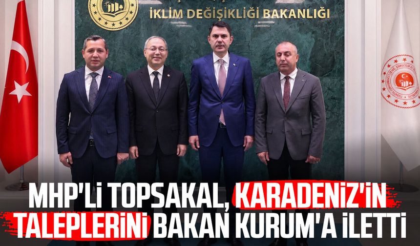 MHP'li İlyas Topsakal, Karadeniz'in taleplerini Bakan Murat Kurum'a iletti