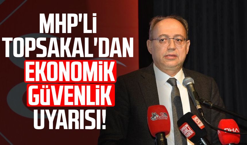MHP'li İlyas Topsakal'dan ekonomik güvenlik uyarısı!