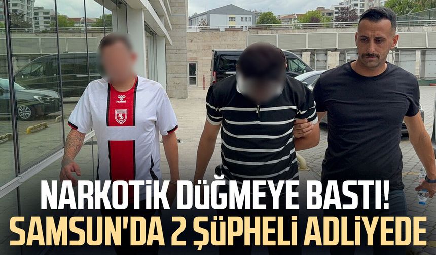 Narkotik düğmeye bastı! Samsun'da 2 şüpheli adliyede